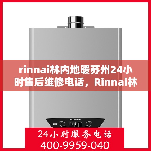 rinnai林内地暖苏州24小时售后维修电话，Rinnai林内地暖苏州全天候售后维修服务热线