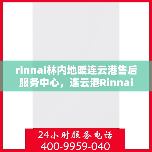 rinnai林内地暖连云港售后服务中心，连云港Rinnai林内地暖专业售后服务中心，温暖您的生活