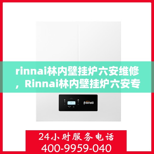 rinnai林内壁挂炉六安维修，Rinnai林内壁挂炉六安专业维修服务
