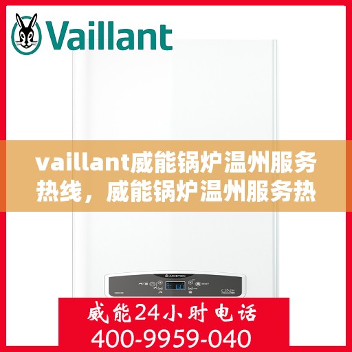 vaillant威能锅炉温州服务热线，威能锅炉温州服务热线，专业解决您的热力需求