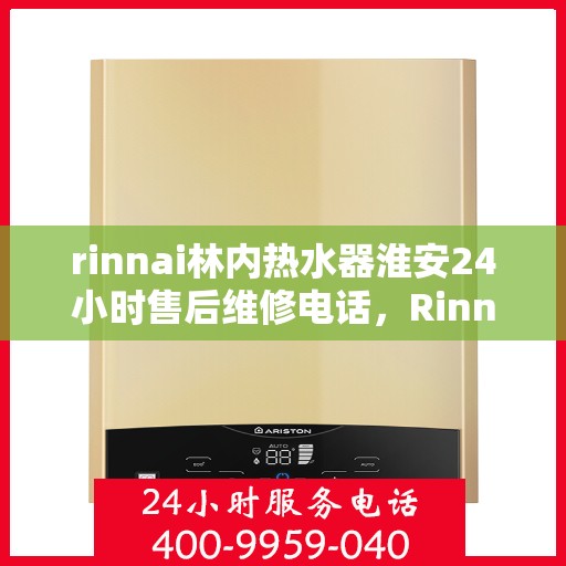 rinnai林内热水器淮安24小时售后维修电话，Rinnai林内热水器淮安售后24小时专业维修服务电话