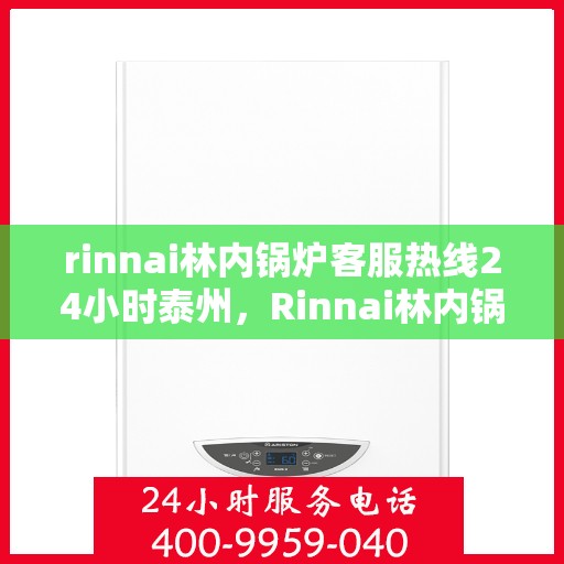 rinnai林内锅炉客服热线24小时泰州，Rinnai林内锅炉泰州全天候客服热线，24小时为您服务