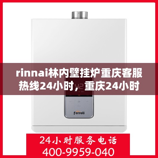 rinnai林内壁挂炉重庆客服热线24小时，重庆24小时Rinnai林内壁挂炉客服热线，专业解答您的疑问