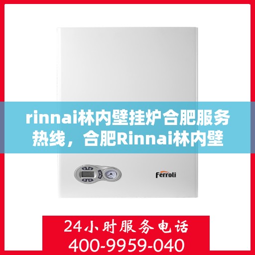 rinnai林内壁挂炉合肥服务热线，合肥Rinnai林内壁挂炉服务热线，专业维修与支持团队为您解答疑难
