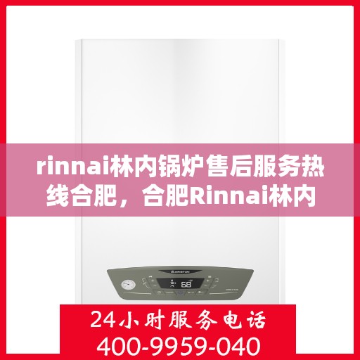 rinnai林内锅炉售后服务热线合肥，合肥Rinnai林内锅炉售后服务热线全攻略