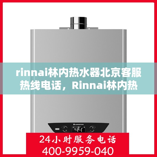 rinnai林内热水器北京客服热线电话，Rinnai林内热水器北京客服热线全攻略，解决您的热水问题