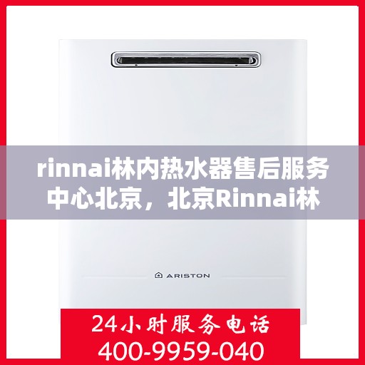 rinnai林内热水器售后服务中心北京，北京Rinnai林内热水器售后服务中心，专业维修，贴心服务