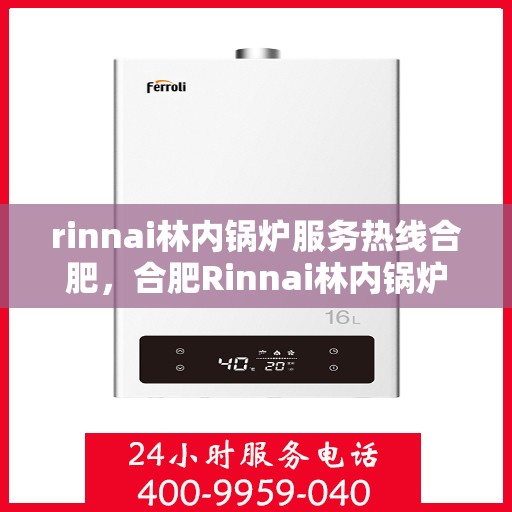 rinnai林内锅炉服务热线合肥，合肥Rinnai林内锅炉服务热线，专业解决您的锅炉问题