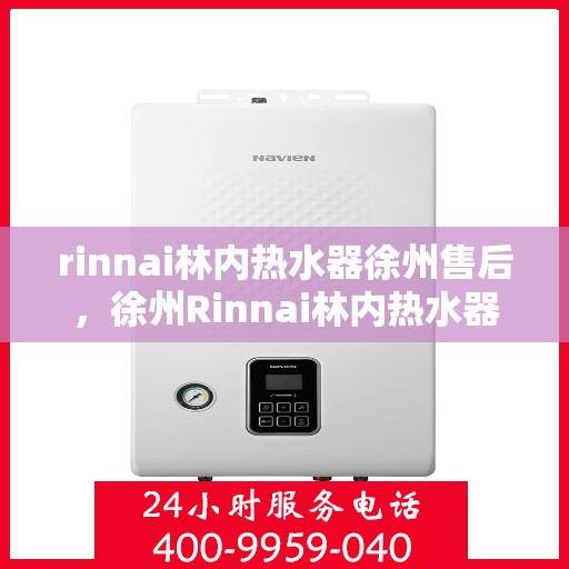 rinnai林内热水器徐州售后，徐州Rinnai林内热水器专业售后服务团队，为您提供全方位的维修与支持解决方案