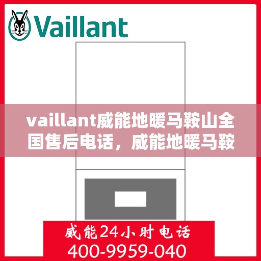 vaillant威能地暖马鞍山全国售后电话，威能地暖马鞍山售后热线，专业维修与全方位服务支持