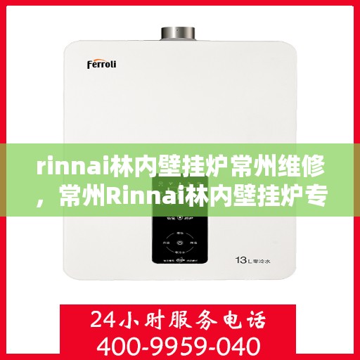 rinnai林内壁挂炉常州维修，常州Rinnai林内壁挂炉专业维修服务