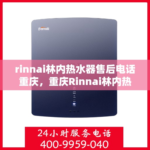 rinnai林内热水器售后电话重庆，重庆Rinnai林内热水器售后电话及服务一览