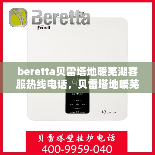 beretta贝雷塔地暖芜湖客服热线电话，贝雷塔地暖芜湖客服热线电话及售后服务指南