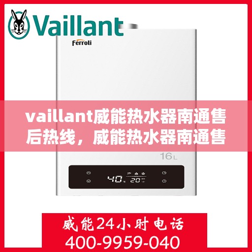 vaillant威能热水器南通售后热线，威能热水器南通售后热线，专业维修与贴心服务