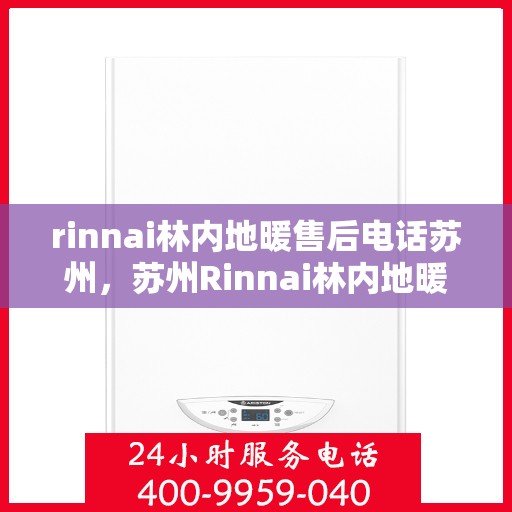 rinnai林内地暖售后电话苏州，苏州Rinnai林内地暖售后服务热线电话公布
