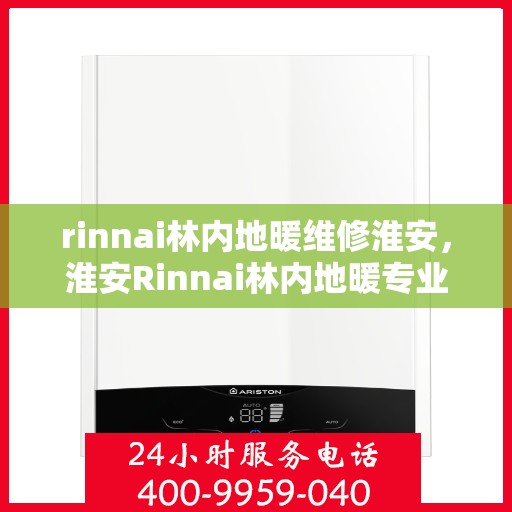 rinnai林内地暖维修淮安，淮安Rinnai林内地暖专业维修服务