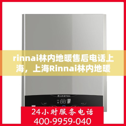 rinnai林内地暖售后电话上海，上海Rinnai林内地暖售后服务热线电话