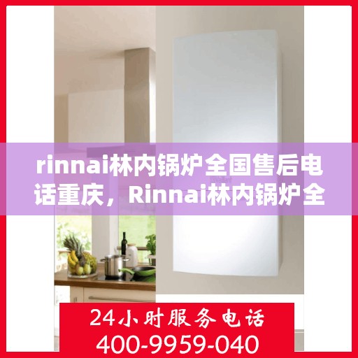 rinnai林内锅炉全国售后电话重庆，Rinnai林内锅炉全国售后重庆服务热线