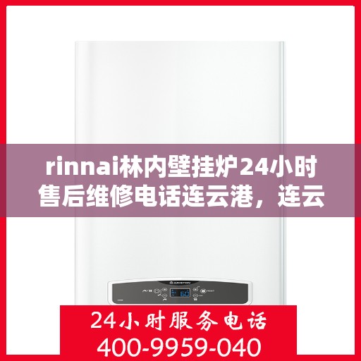 rinnai林内壁挂炉24小时售后维修电话连云港，连云港，Rinnai林内壁挂炉全天候售后维修服务热线