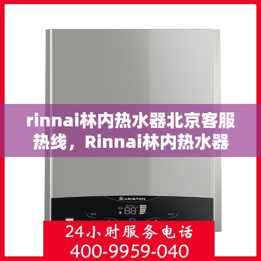 rinnai林内热水器北京客服热线，Rinnai林内热水器北京客服热线，专业解答，温暖您的生活
