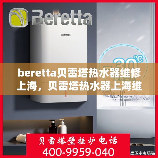 beretta贝雷塔热水器维修上海，贝雷塔热水器上海维修专家解析与指南