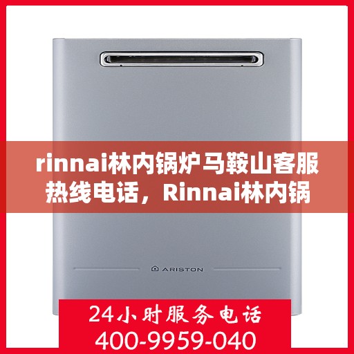 rinnai林内锅炉马鞍山客服热线电话，Rinnai林内锅炉马鞍山客服热线全攻略，专业解答，贴心服务