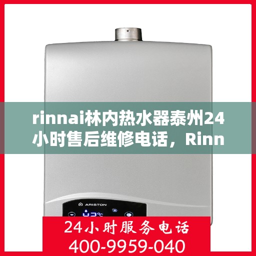 rinnai林内热水器泰州24小时售后维修电话，Rinnai林内热水器泰州全天候售后维修服务热线