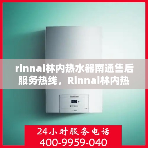 rinnai林内热水器南通售后服务热线，Rinnai林内热水器南通售后热线，专业服务为您解决一切问题