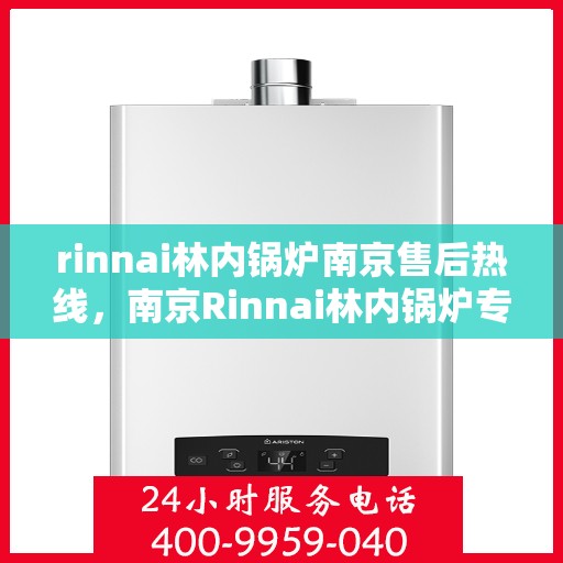 rinnai林内锅炉南京售后热线，南京Rinnai林内锅炉专业售后热线，贴心服务从这里开始