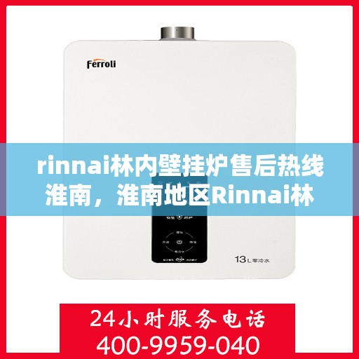 rinnai林内壁挂炉售后热线淮南，淮南地区Rinnai林内壁挂炉售后热线及服务一览