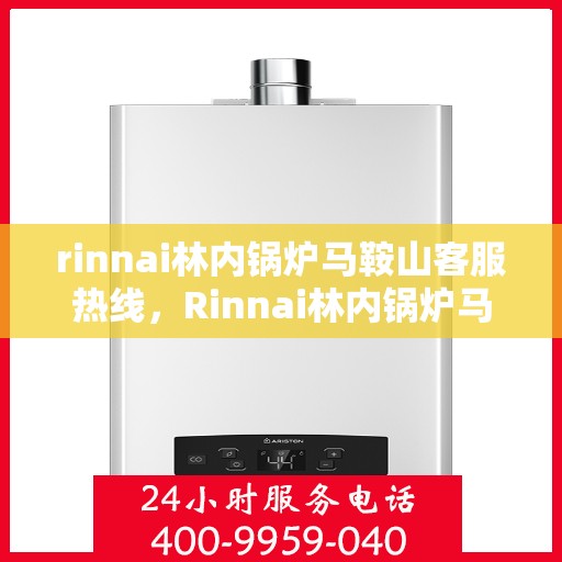 rinnai林内锅炉马鞍山客服热线，Rinnai林内锅炉马鞍山客服热线，专业支持与解决方案的贴心通道