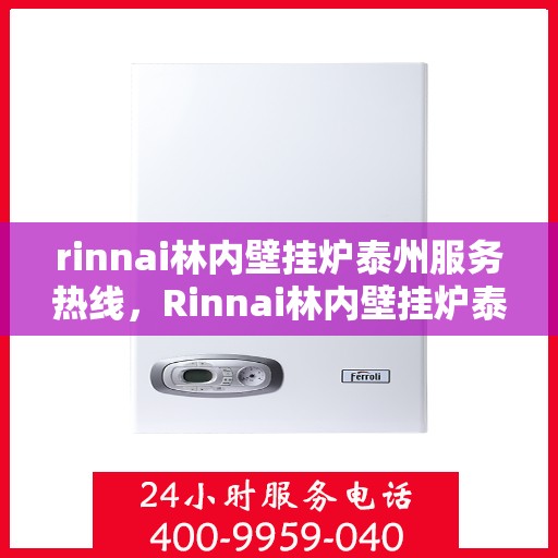 rinnai林内壁挂炉泰州服务热线，Rinnai林内壁挂炉泰州服务中心，热线直达，专业保障