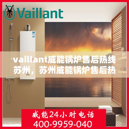 vaillant威能锅炉售后热线苏州，苏州威能锅炉售后热线及维修服务指南
