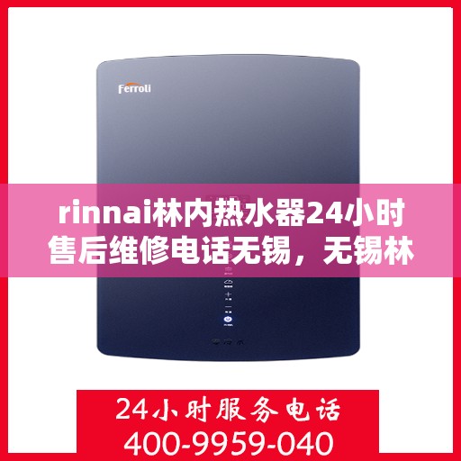 rinnai林内热水器24小时售后维修电话无锡，无锡林内热水器全天候售后维修服务热线公布