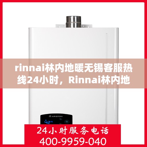 rinnai林内地暖无锡客服热线24小时，Rinnai林内地暖无锡全天候客服热线，温暖您的每一个需求
