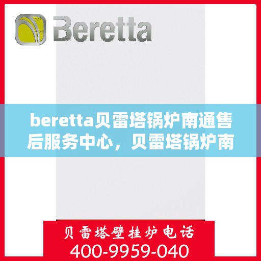 beretta贝雷塔锅炉南通售后服务中心，贝雷塔锅炉南通售后服务中心，专业维修与优质服务同步启动