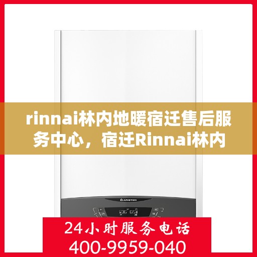 rinnai林内地暖宿迁售后服务中心，宿迁Rinnai林内地暖售后服务中心，专业维修，贴心服务