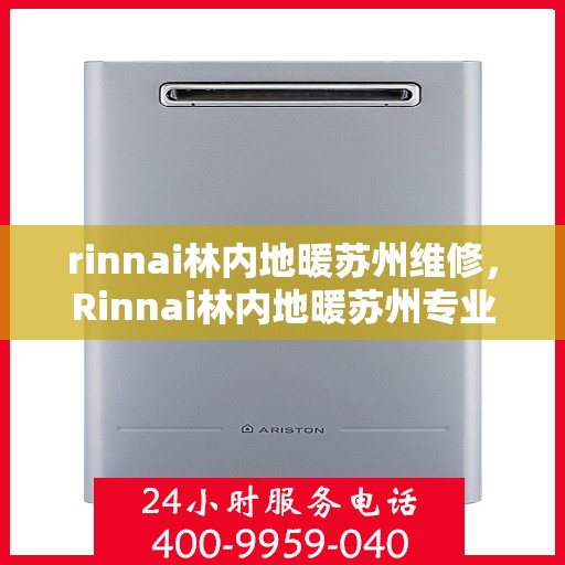 rinnai林内地暖苏州维修，Rinnai林内地暖苏州专业维修服务