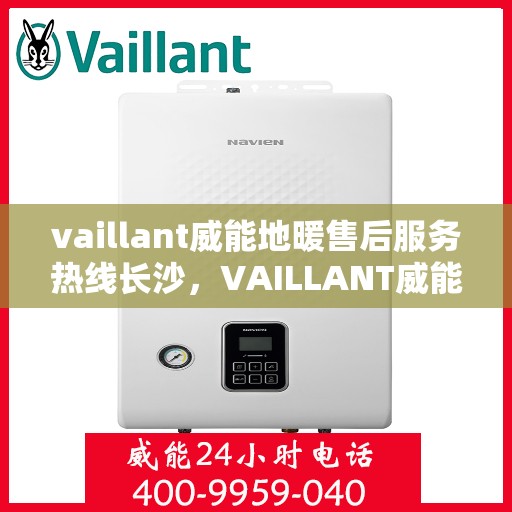 vaillant威能地暖售后服务热线长沙，VAILLANT威能地暖长沙售后服务热线全解析