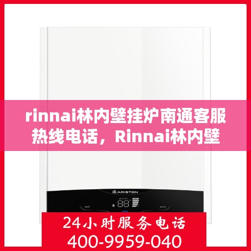 rinnai林内壁挂炉南通客服热线电话，Rinnai林内壁挂炉南通客服热线全攻略，专业解答，温暖您的生活