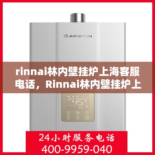 rinnai林内壁挂炉上海客服电话，Rinnai林内壁挂炉上海客服热线及咨询服务中心