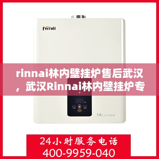 rinnai林内壁挂炉售后武汉，武汉Rinnai林内壁挂炉专业售后服务指南