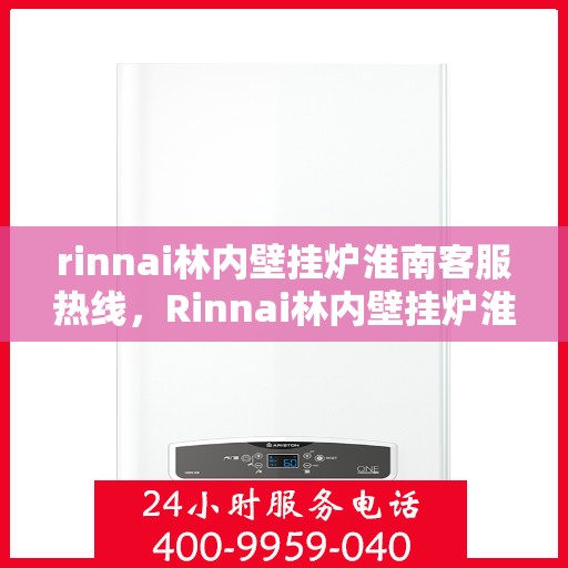 rinnai林内壁挂炉淮南客服热线，Rinnai林内壁挂炉淮南客服中心，专业热线，温暖您的生活