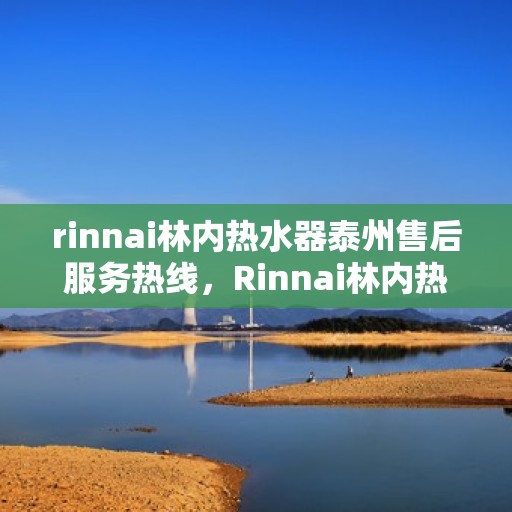 rinnai林内热水器泰州售后服务热线，Rinnai林内热水器泰州售后热线，专业团队为您提供贴心服务