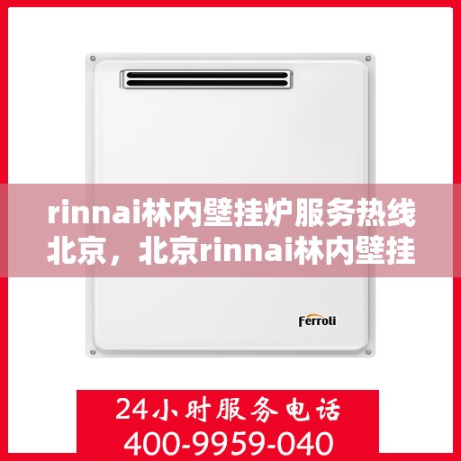 rinnai林内壁挂炉服务热线北京，北京rinnai林内壁挂炉服务热线专业团队为您解答