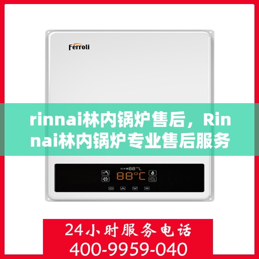 rinnai林内锅炉售后，Rinnai林内锅炉专业售后服务，品质保障，无忧运行