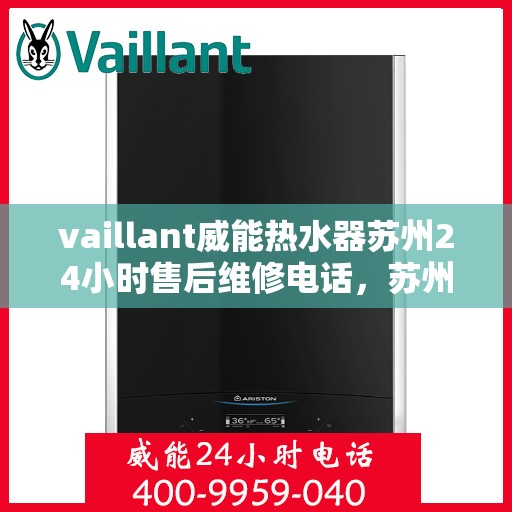vaillant威能热水器苏州24小时售后维修电话，苏州威能热水器全天候售后维修服务热线，专业保障您的温暖时刻