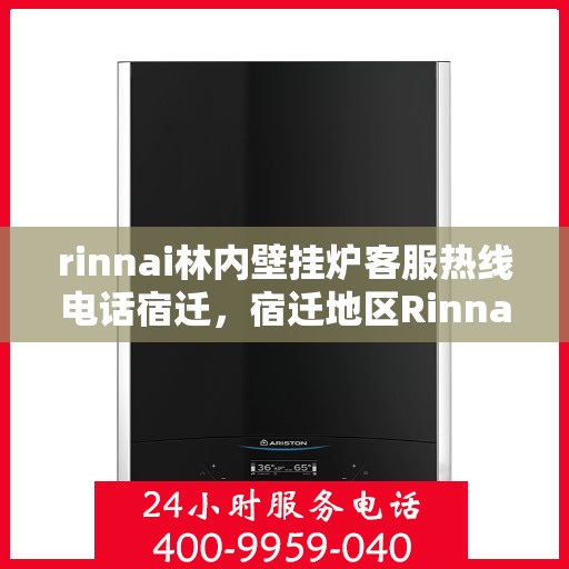 rinnai林内壁挂炉客服热线电话宿迁，宿迁地区Rinnai林内壁挂炉客服热线电话及售后服务指南