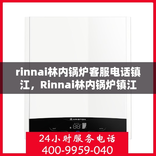 rinnai林内锅炉客服电话镇江，Rinnai林内锅炉镇江客服热线