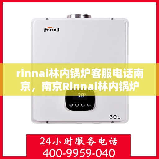 rinnai林内锅炉客服电话南京，南京Rinnai林内锅炉客服热线及售后服务指南